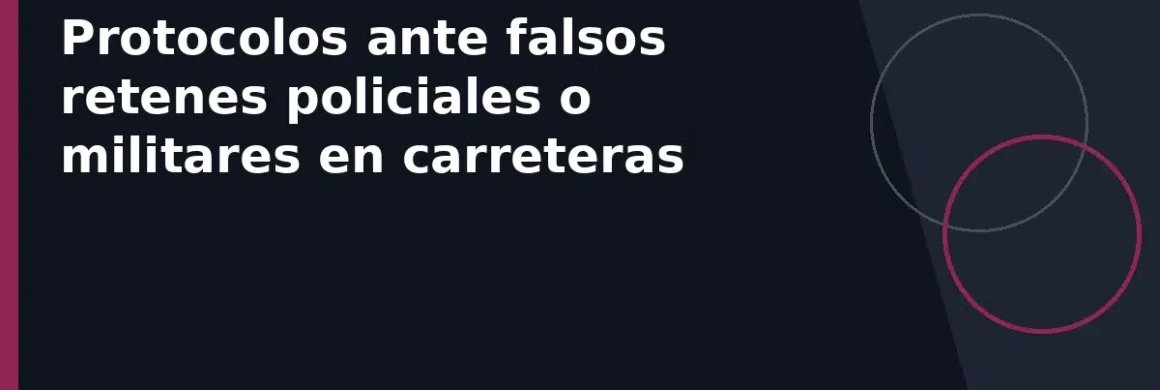 Protocolos ante falsos retenes policiales o militares en carreteras