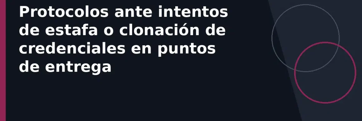 Protocolos ante intentos de estafa o clonación de credenciales en puntos de entrega