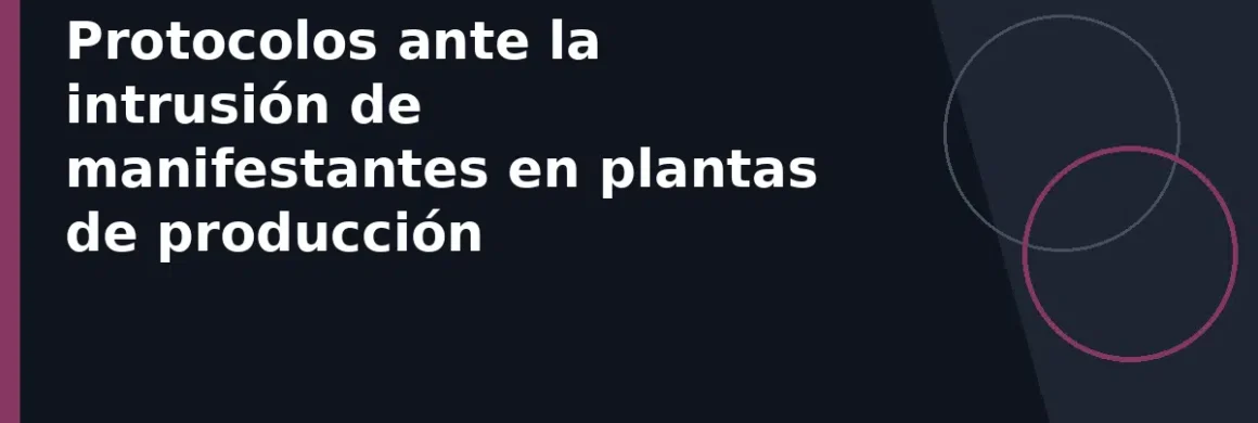 Protocolos ante la intrusión de manifestantes en plantas de producción