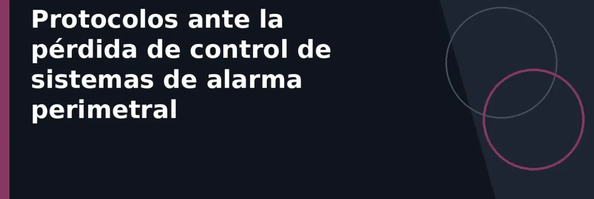 Protocolos ante la pérdida de control de sistemas de alarma perimetral