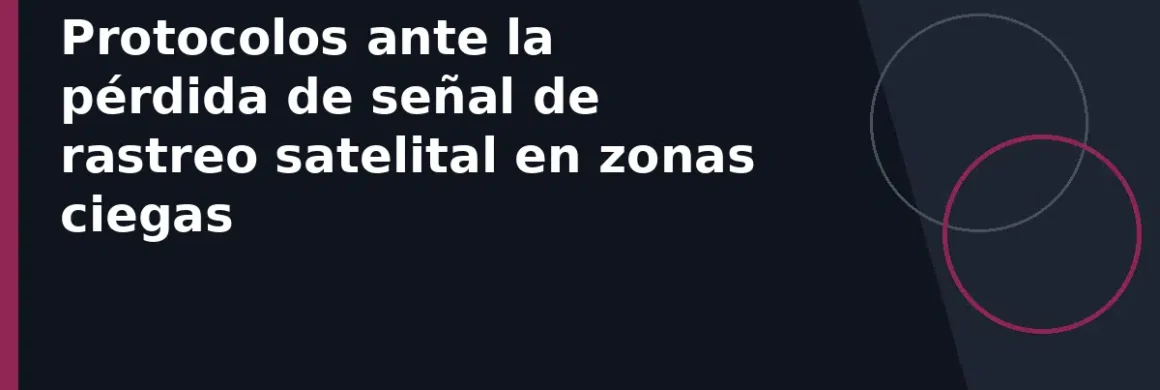 Protocolos ante la pérdida de señal de rastreo satelital en zonas ciegas