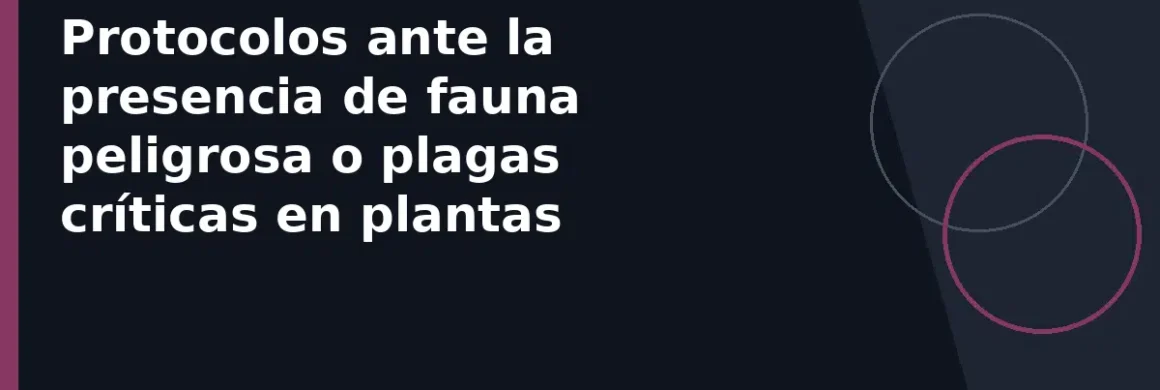 Protocolos ante la presencia de fauna peligrosa o plagas críticas en plantas