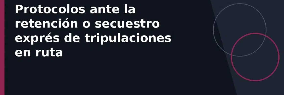 Protocolos ante la retención o secuestro exprés de tripulaciones en ruta