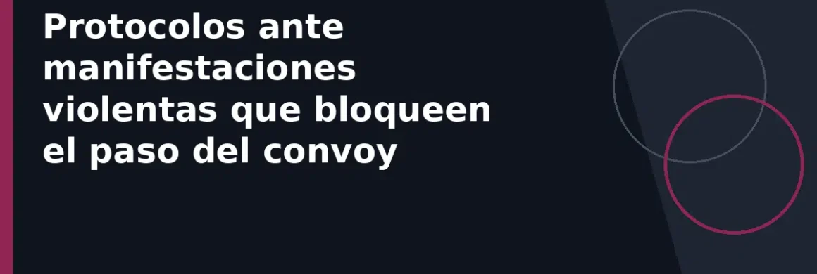 Protocolos ante manifestaciones violentas que bloqueen el paso del convoy