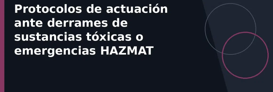Protocolos de actuación ante derrames de sustancias tóxicas o emergencias HAZMAT