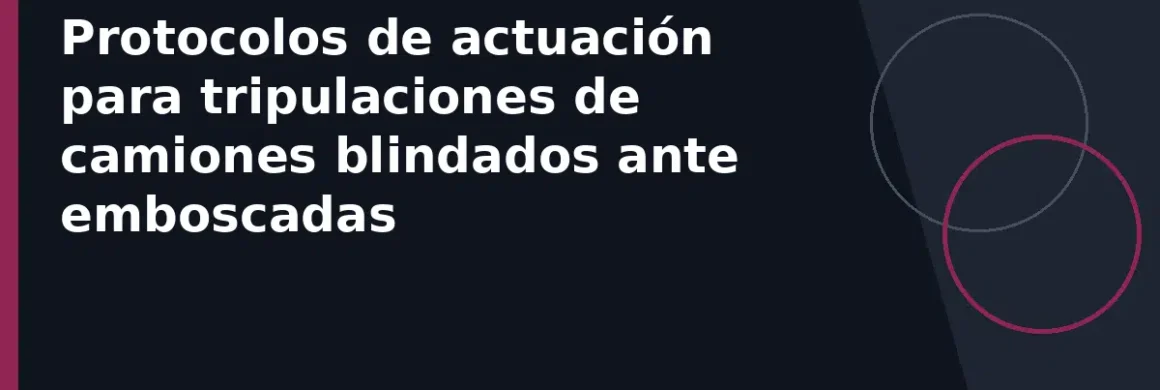 Protocolos de actuación para tripulaciones de camiones blindados ante emboscadas