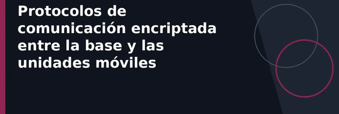 Protocolos de comunicación encriptada entre la base y las unidades móviles