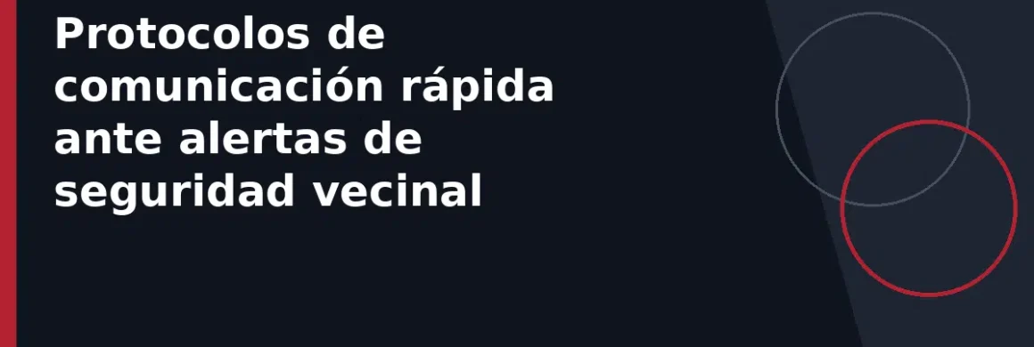 Protocolos de comunicación rápida ante alertas de seguridad vecinal
