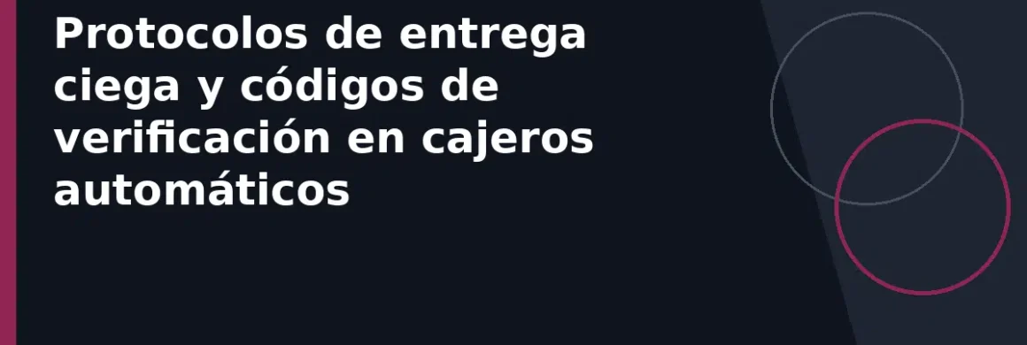 Protocolos de entrega ciega y códigos de verificación en cajeros automáticos