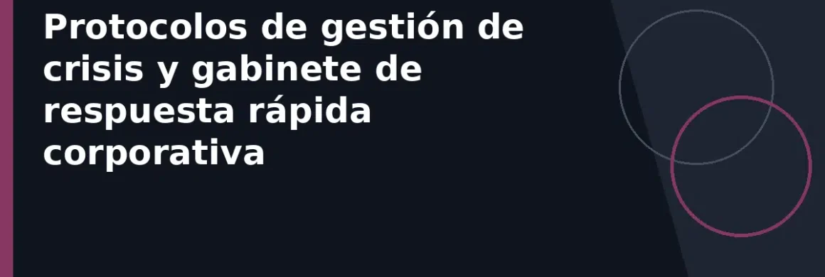 Protocolos de gestión de crisis y gabinete de respuesta rápida corporativa