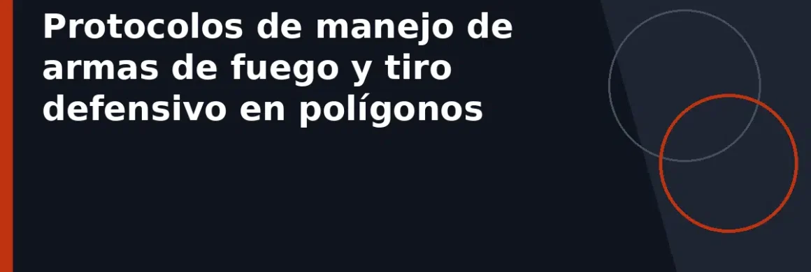 Protocolos de manejo de armas de fuego y tiro defensivo en polígonos