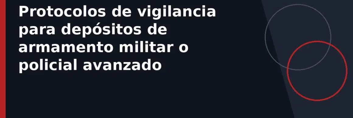 Protocolos de vigilancia para depósitos de armamento militar o policial avanzado