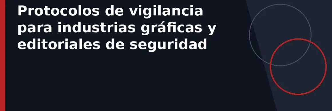 Protocolos de vigilancia para industrias gráficas y editoriales de seguridad