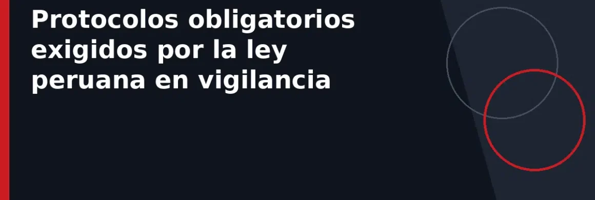 Protocolos obligatorios exigidos por la ley peruana en vigilancia