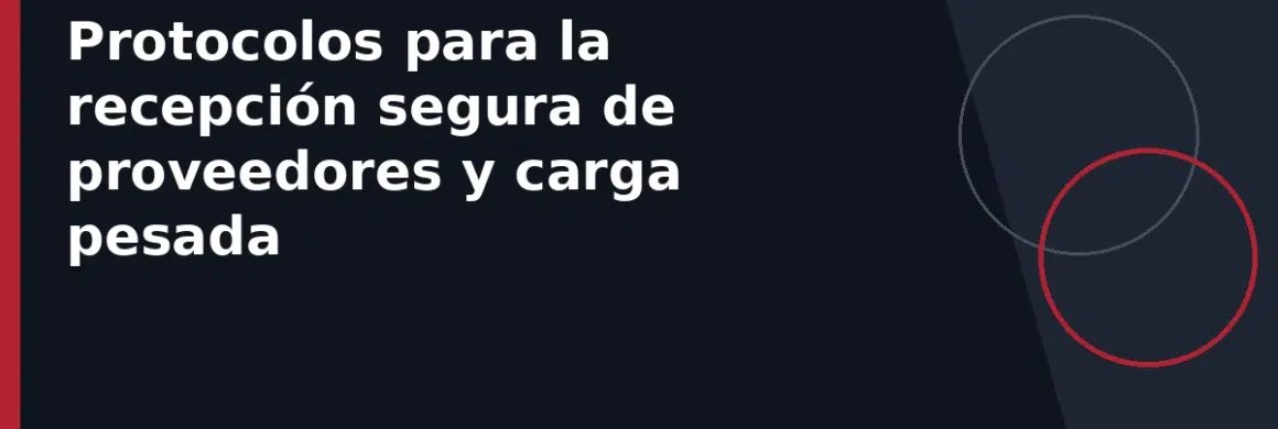 Protocolos para la recepción segura de proveedores y carga pesada