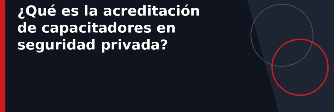 ¿Qué es la acreditación de capacitadores en seguridad privada?
