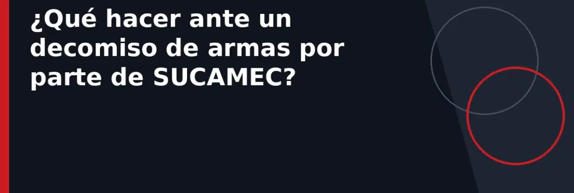 ¿Qué hacer ante un decomiso de armas por parte de SUCAMEC?