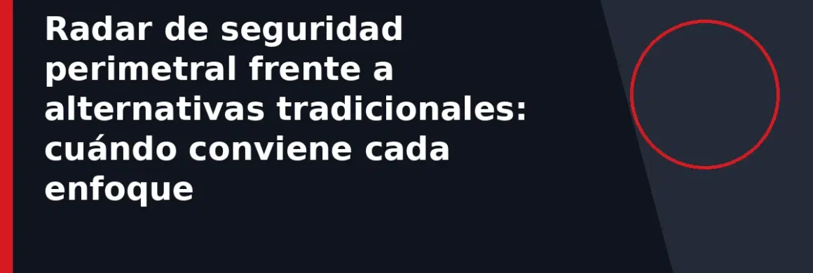 Radar de seguridad perimetral frente a alternativas tradicionales: cuándo conviene cada enfoque