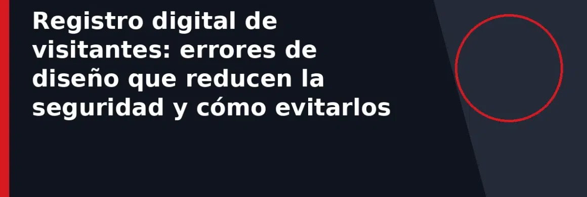 Registro digital de visitantes: errores de diseño que reducen la seguridad y cómo evitarlos