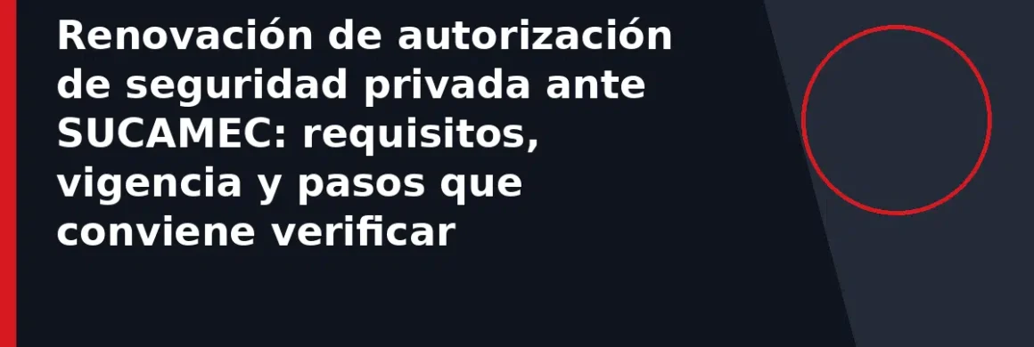 Renovación de autorización de seguridad privada ante SUCAMEC: requisitos, vigencia y pasos que conviene verificar