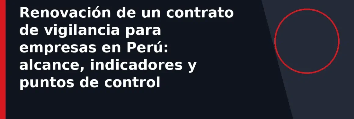 Renovación de un contrato de vigilancia para empresas en Perú: alcance, indicadores y puntos de control