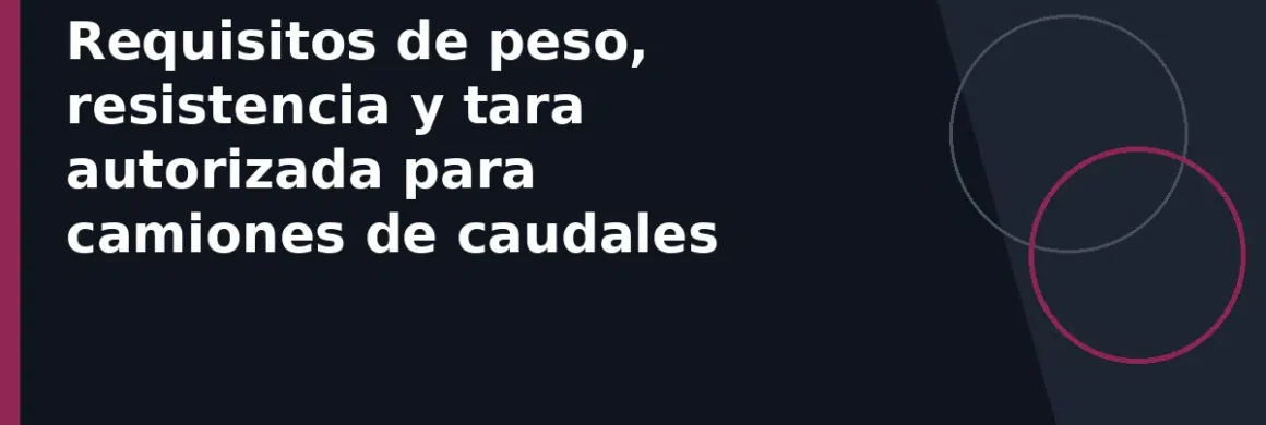 Requisitos de peso, resistencia y tara autorizada para camiones de caudales
