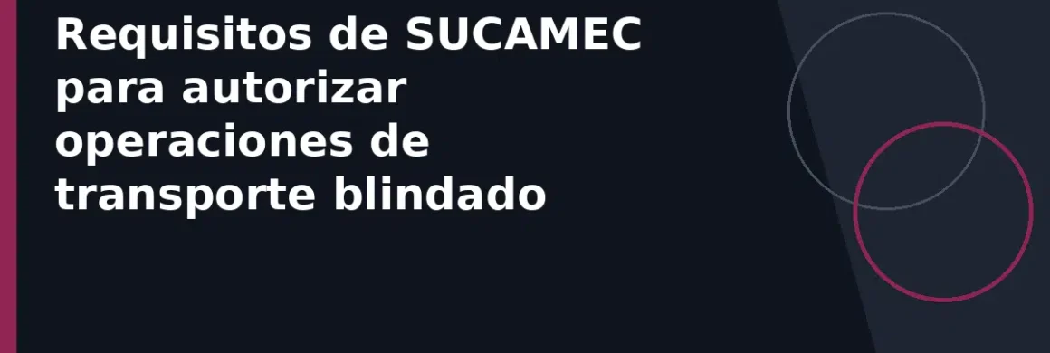 Requisitos de SUCAMEC para autorizar operaciones de transporte blindado