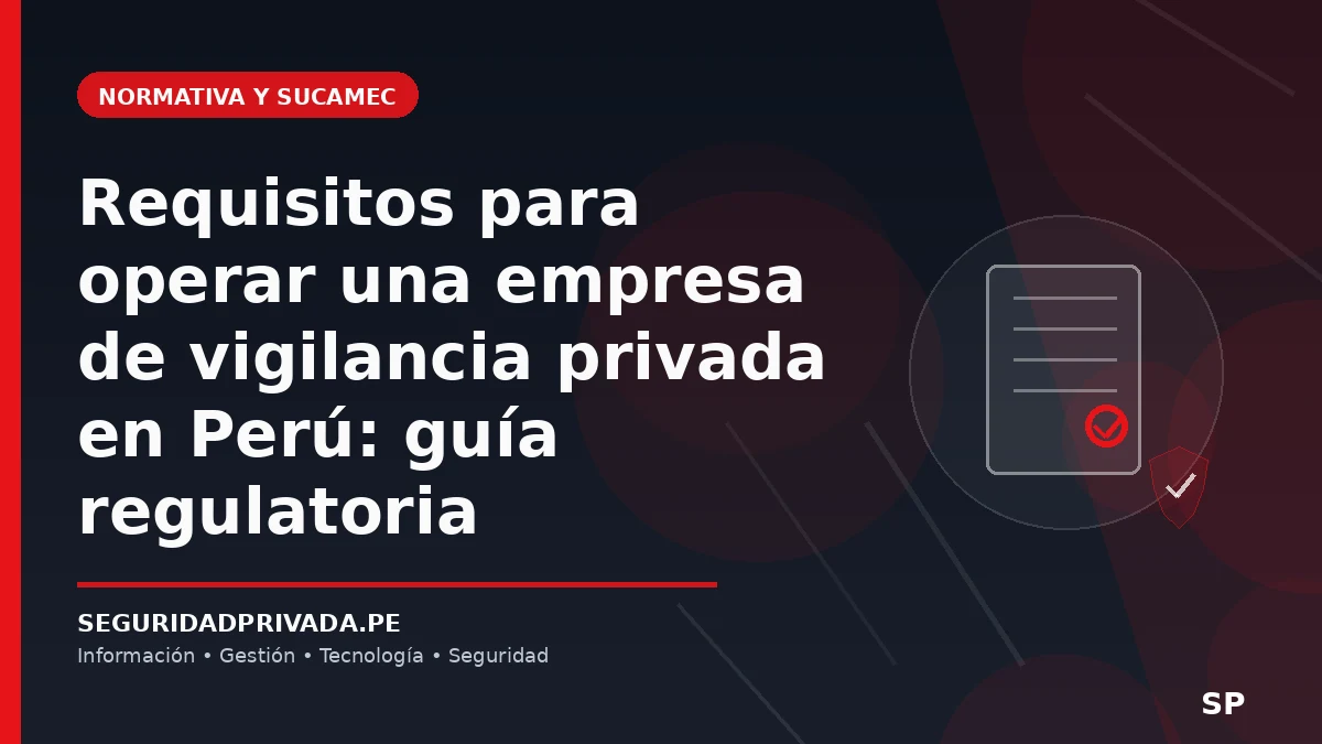 Requisitos para operar una empresa de vigilancia privada en Perú: guía regulatoria