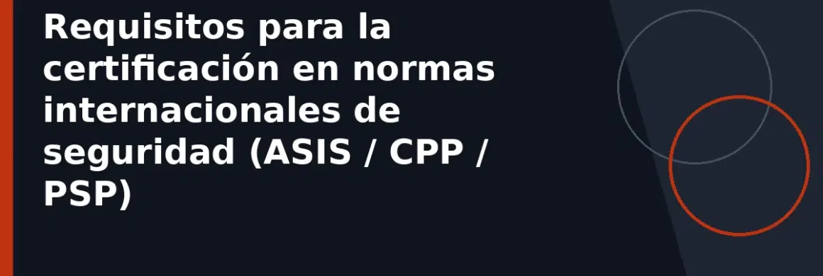Requisitos para la certificación en normas internacionales de seguridad (ASIS / CPP / PSP)