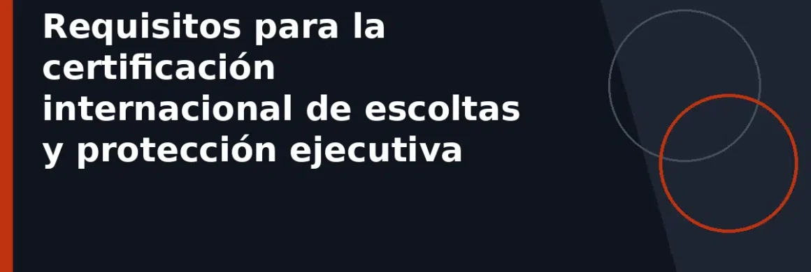 Requisitos para la certificación internacional de escoltas y protección ejecutiva
