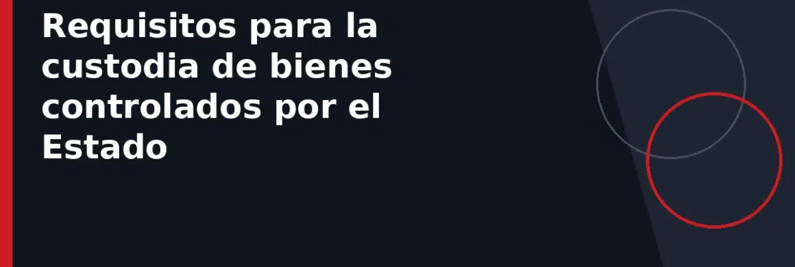 Requisitos para la custodia de bienes controlados por el Estado