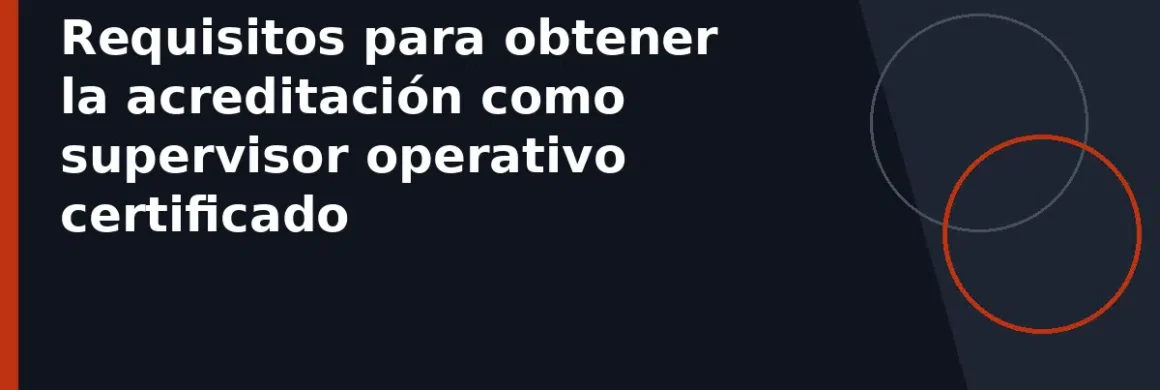 Requisitos para obtener la acreditación como supervisor operativo certificado