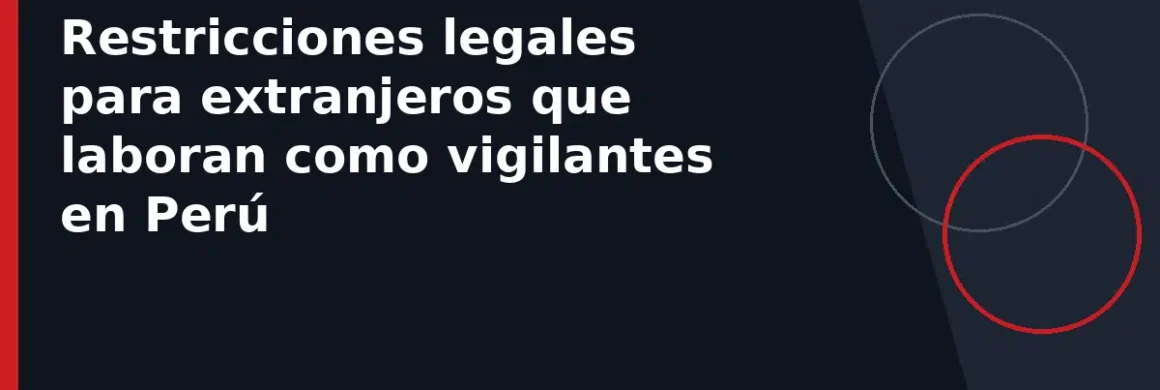 Restricciones legales para extranjeros que laboran como vigilantes en Perú