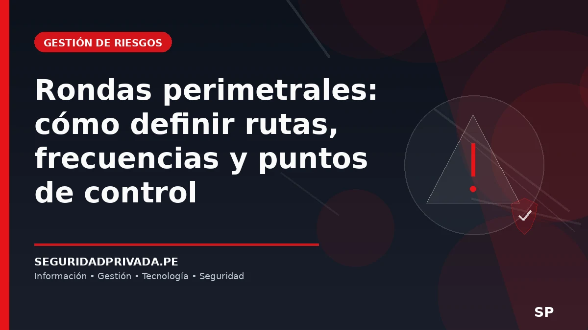 Rondas perimetrales: cómo definir rutas, frecuencias y puntos de control