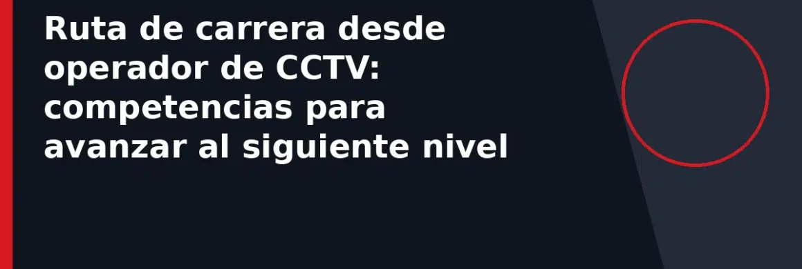 Ruta de carrera desde operador de CCTV: competencias para avanzar al siguiente nivel