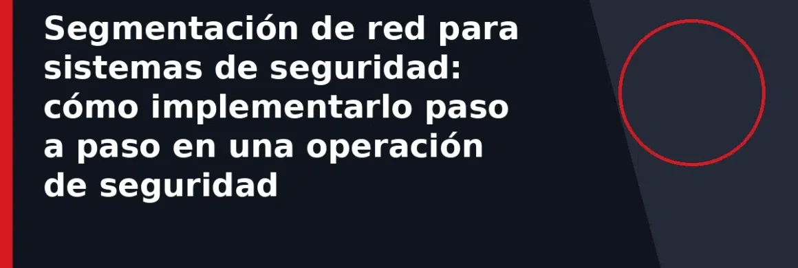 Segmentación de red para sistemas de seguridad: cómo implementarlo paso a paso en una operación de seguridad