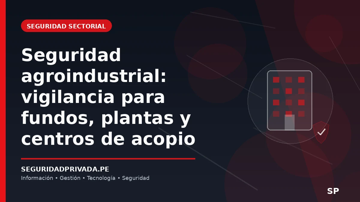 Seguridad agroindustrial: vigilancia para fundos, plantas y centros de acopio