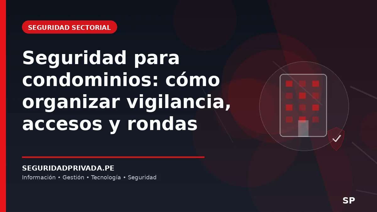 Seguridad para condominios: cómo organizar vigilancia, accesos y rondas