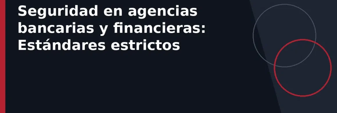 Seguridad en agencias bancarias y financieras: Estándares estrictos