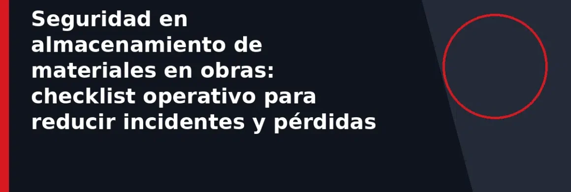 Seguridad en almacenamiento de materiales en obras: checklist operativo para reducir incidentes y pérdidas