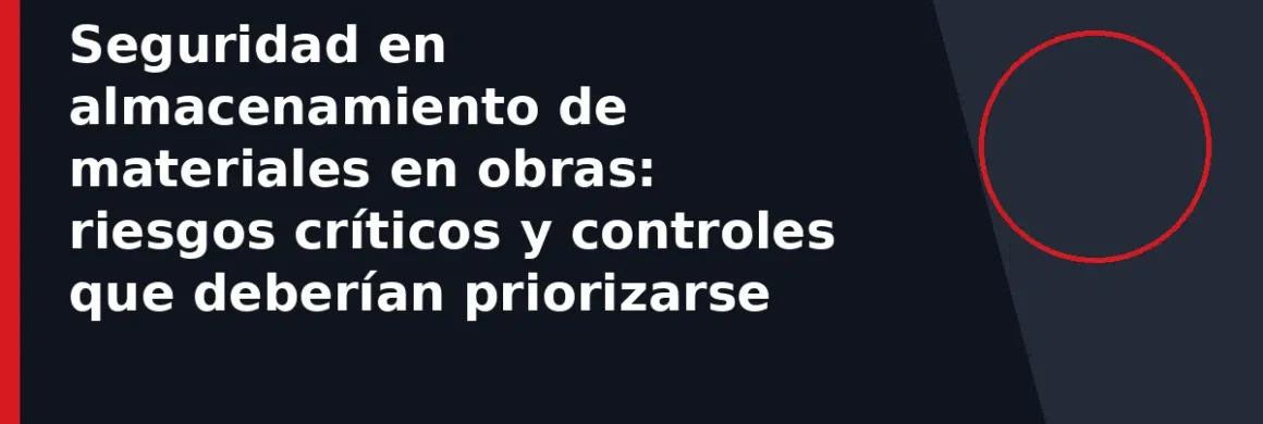 Seguridad en almacenamiento de materiales en obras: riesgos críticos y controles que deberían priorizarse