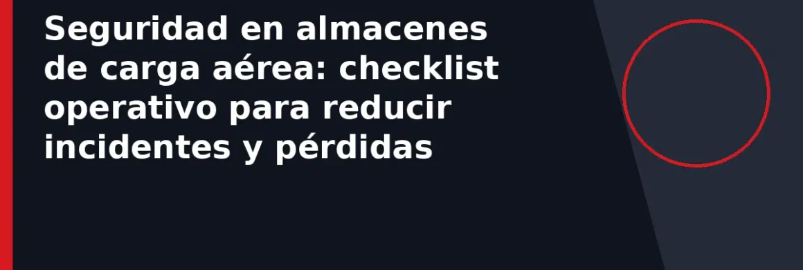 Seguridad en almacenes de carga aérea: checklist operativo para reducir incidentes y pérdidas