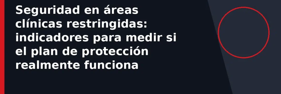 Seguridad en áreas clínicas restringidas: indicadores para medir si el plan de protección realmente funciona