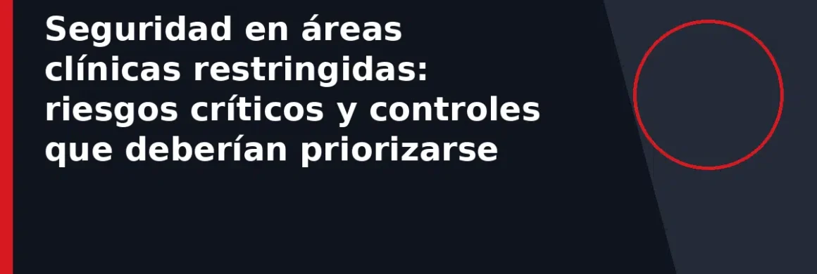 Seguridad en áreas clínicas restringidas: riesgos críticos y controles que deberían priorizarse