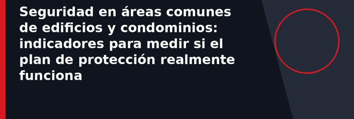 Seguridad en áreas comunes de edificios y condominios: indicadores para medir si el plan de protección realmente funciona