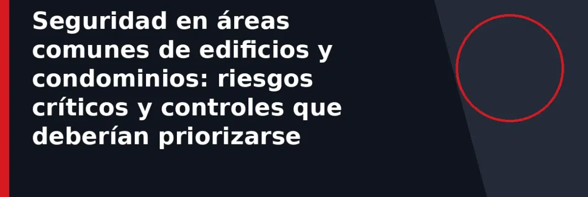 Seguridad en áreas comunes de edificios y condominios: riesgos críticos y controles que deberían priorizarse
