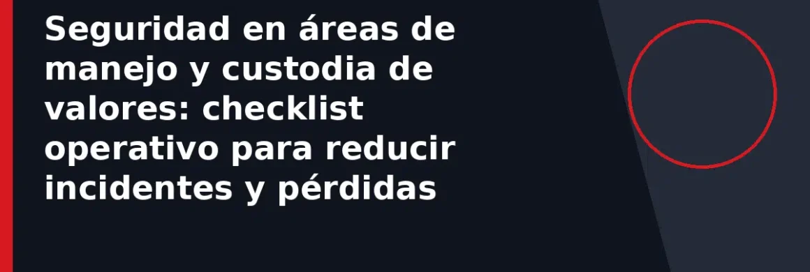 Seguridad en áreas de manejo y custodia de valores: checklist operativo para reducir incidentes y pérdidas