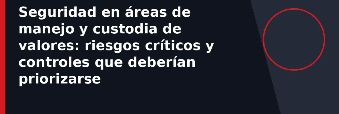 Seguridad en áreas de manejo y custodia de valores: riesgos críticos y controles que deberían priorizarse