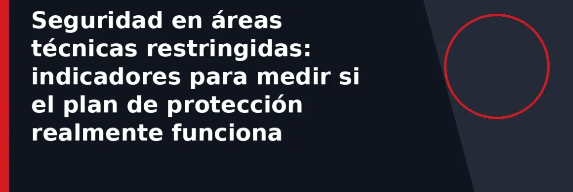 Seguridad en áreas técnicas restringidas: indicadores para medir si el plan de protección realmente funciona