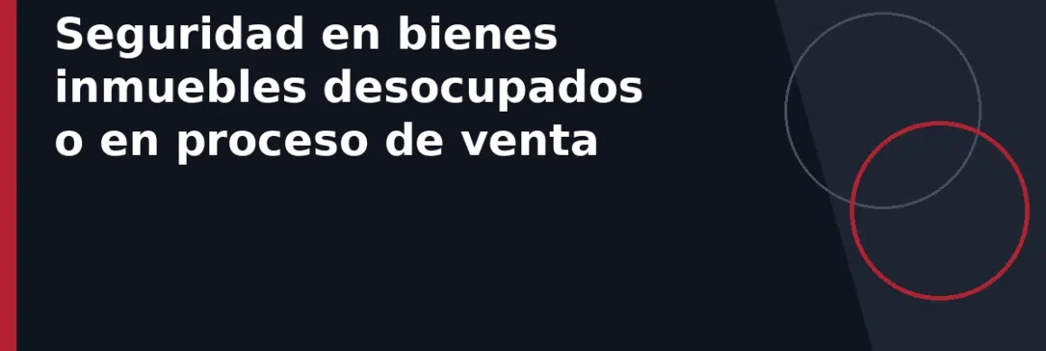 Seguridad en bienes inmuebles desocupados o en proceso de venta
